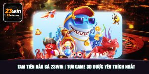 Tam Tiên Bắn Cá 23win | Tựa Game 3D Được Yêu Thích Nhất