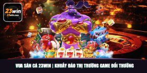 Vua Săn Cá 23win | Khuấy Đảo Thị Trường Game Đổi Thưởng